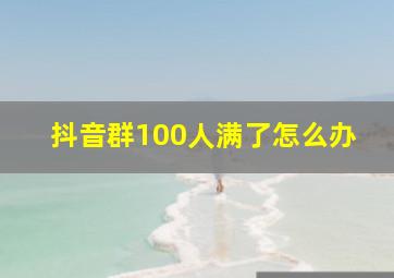 抖音群100人满了怎么办