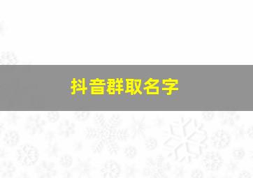 抖音群取名字