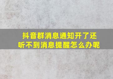 抖音群消息通知开了还听不到消息提醒怎么办呢