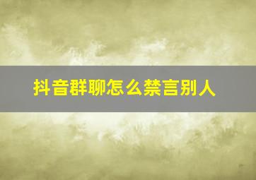 抖音群聊怎么禁言别人