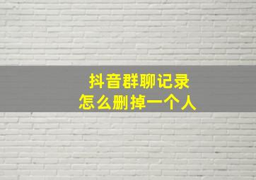 抖音群聊记录怎么删掉一个人