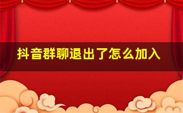 抖音群聊退出了怎么加入