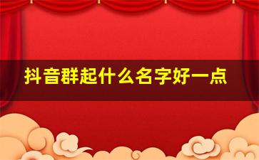 抖音群起什么名字好一点