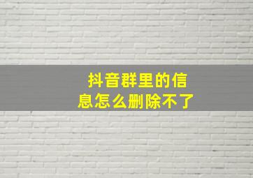 抖音群里的信息怎么删除不了