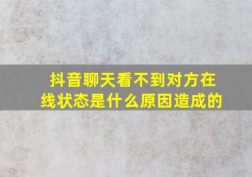 抖音聊天看不到对方在线状态是什么原因造成的