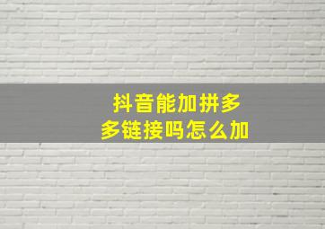 抖音能加拼多多链接吗怎么加