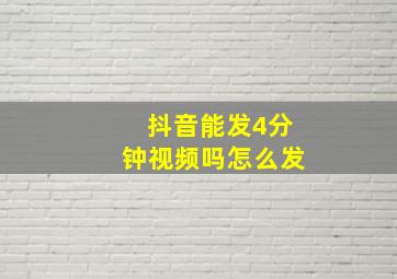 抖音能发4分钟视频吗怎么发