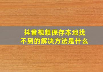 抖音视频保存本地找不到的解决方法是什么