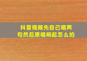 抖音视频先自己唱两句然后原唱响起怎么拍