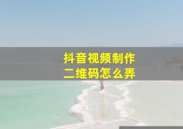 抖音视频制作二维码怎么弄