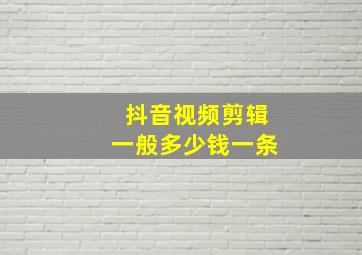 抖音视频剪辑一般多少钱一条