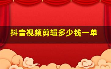 抖音视频剪辑多少钱一单