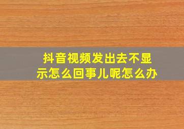 抖音视频发出去不显示怎么回事儿呢怎么办