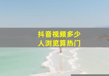 抖音视频多少人浏览算热门