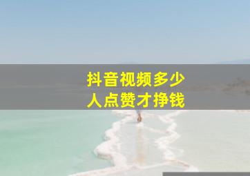 抖音视频多少人点赞才挣钱