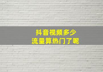 抖音视频多少流量算热门了呢