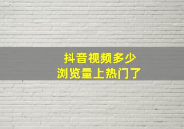 抖音视频多少浏览量上热门了