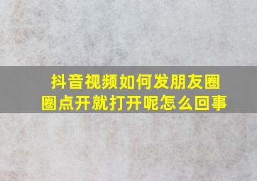 抖音视频如何发朋友圈圈点开就打开呢怎么回事