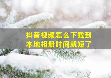 抖音视频怎么下载到本地相册时间就短了