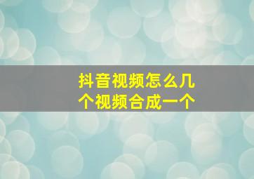 抖音视频怎么几个视频合成一个