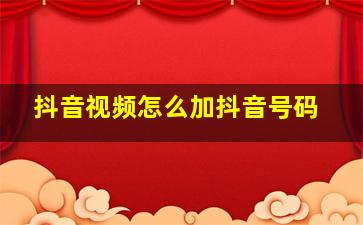 抖音视频怎么加抖音号码