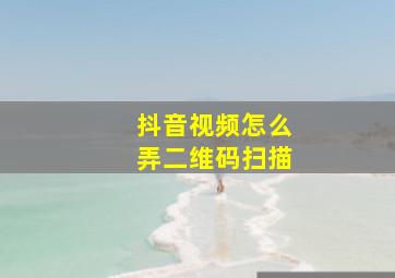 抖音视频怎么弄二维码扫描