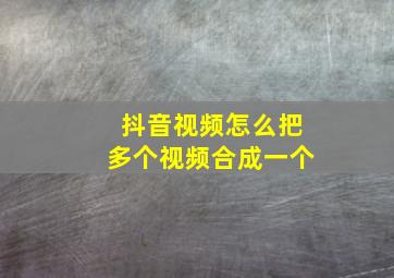 抖音视频怎么把多个视频合成一个