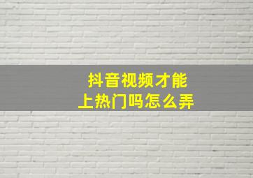 抖音视频才能上热门吗怎么弄