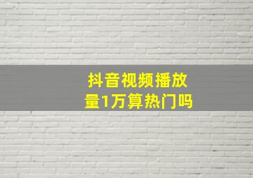 抖音视频播放量1万算热门吗