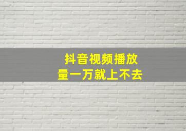 抖音视频播放量一万就上不去