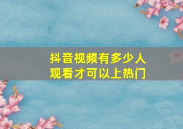 抖音视频有多少人观看才可以上热门