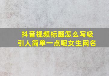 抖音视频标题怎么写吸引人简单一点呢女生网名