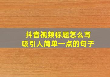 抖音视频标题怎么写吸引人简单一点的句子