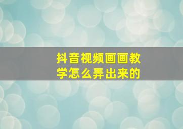 抖音视频画画教学怎么弄出来的