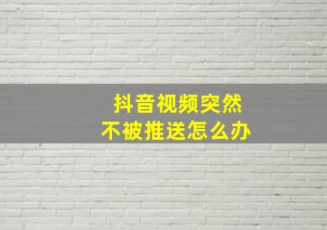 抖音视频突然不被推送怎么办