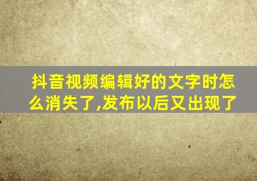 抖音视频编辑好的文字时怎么消失了,发布以后又出现了