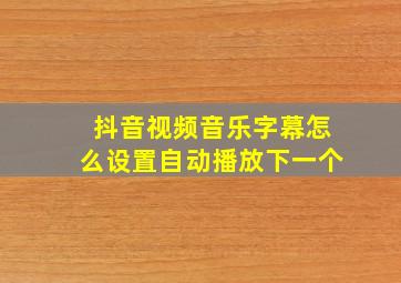 抖音视频音乐字幕怎么设置自动播放下一个