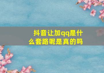 抖音让加qq是什么套路呢是真的吗