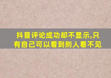 抖音评论成功却不显示,只有自己可以看到别人看不见