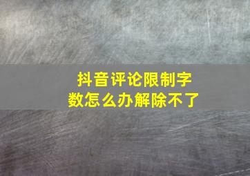 抖音评论限制字数怎么办解除不了