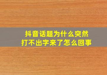 抖音话题为什么突然打不出字来了怎么回事