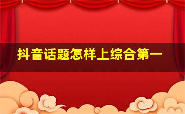 抖音话题怎样上综合第一