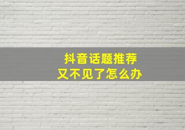 抖音话题推荐又不见了怎么办