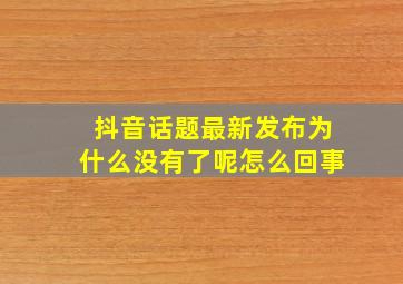 抖音话题最新发布为什么没有了呢怎么回事