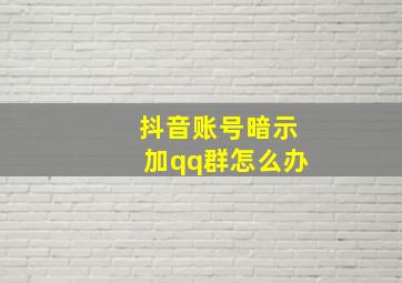 抖音账号暗示加qq群怎么办