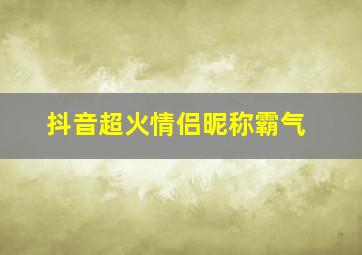 抖音超火情侣昵称霸气