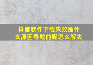 抖音软件下载失败是什么原因导致的呢怎么解决