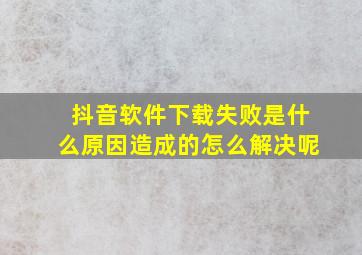 抖音软件下载失败是什么原因造成的怎么解决呢