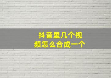 抖音里几个视频怎么合成一个