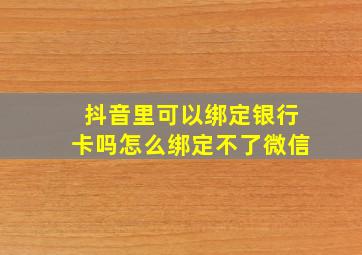 抖音里可以绑定银行卡吗怎么绑定不了微信